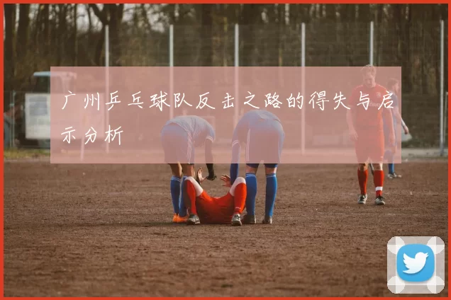 广州乒乓球队反击之路的得失与启示分析