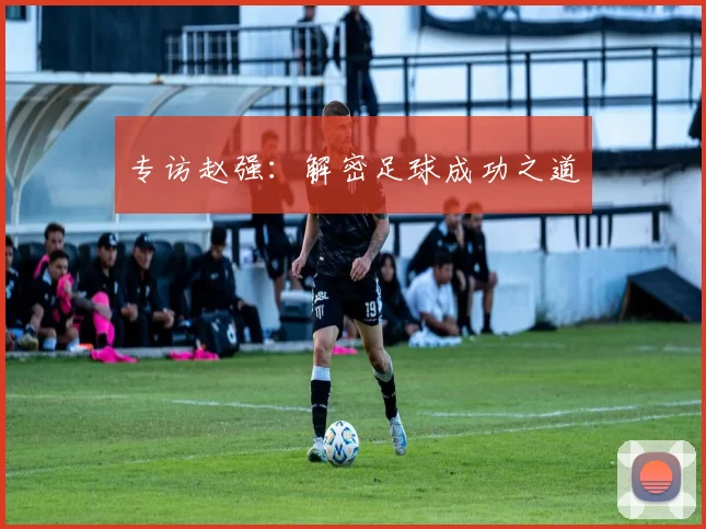 专访赵强：解密足球成功之道