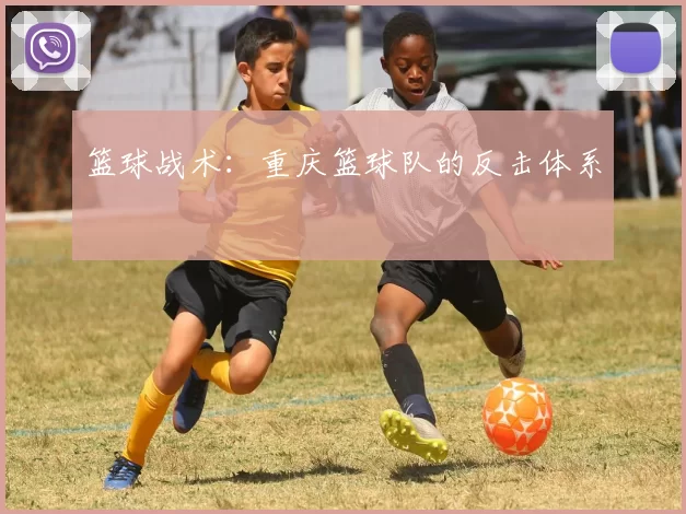 篮球战术：重庆篮球队的反击体系