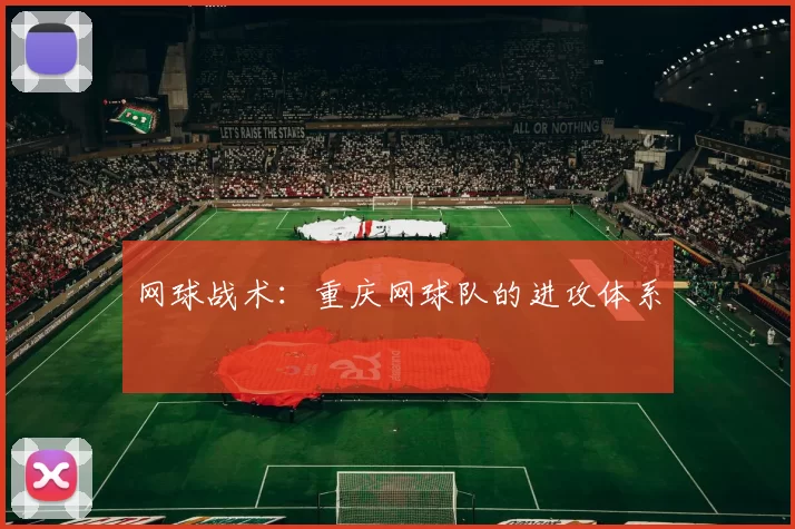 网球战术：重庆网球队的进攻体系