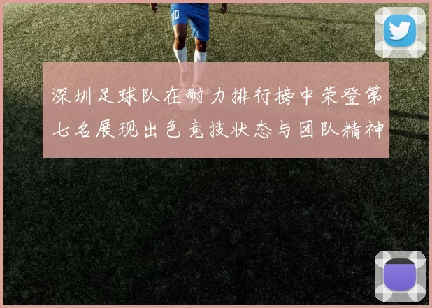 深圳足球队在耐力排行榜中荣登第七名展现出色竞技状态与团队精神