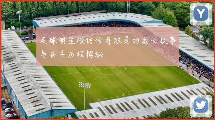 足球明星模仿传奇球员的成长故事与奋斗历程揭秘