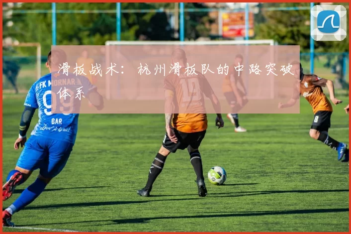 滑板战术：杭州滑板队的中路突破体系